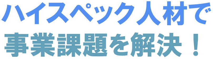 ハイスペックな人材で事業課題を解決